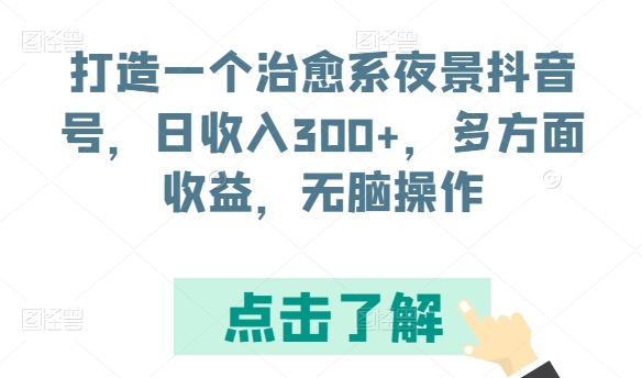 打造一个治愈系夜景抖音号，日收入300+，多方面收益，无脑操作-我爱学习网