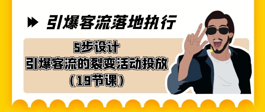 引爆-客流落地执行，5步设计引爆客流的裂变活动投放（19节课）-我爱学习网