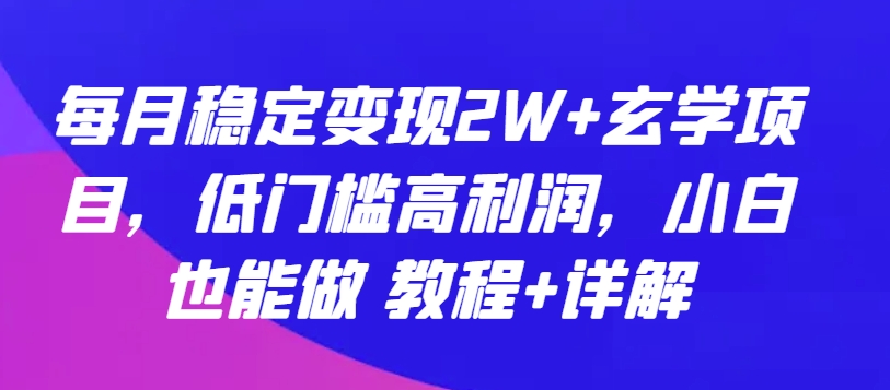 每月稳定变现2W+玄学项目，低门槛高利润，小白也能做 教程+详解-我爱学习网