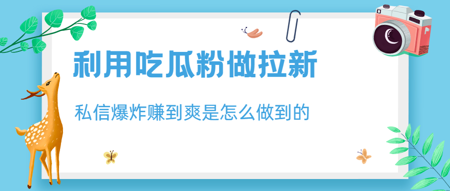 利用吃瓜粉做拉新，私信爆炸日入1000+赚到爽是怎么做到的-我爱学习网