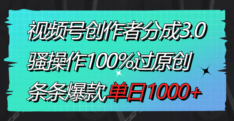 视频号创作者分成3.0玩法，骚操作100%过原创，条条爆款，单日1000+-我爱学习网