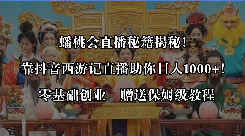 蟠桃会直播秘籍揭秘！靠抖音西游记直播日入1000+零基础创业，赠保姆级教程-我爱学习网