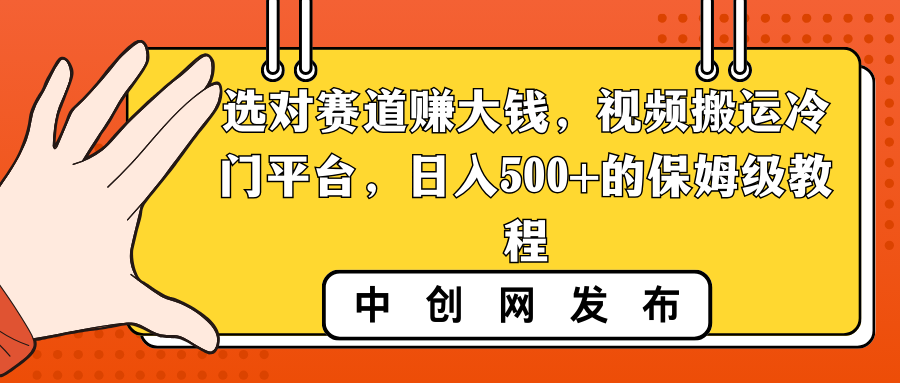 选对赛道赚大钱，视频搬运冷门平台，日入500+的保姆级教程-我爱学习网