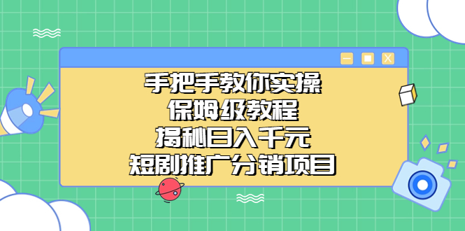 手把手教你实操！保姆级教程揭秘日入千元的短剧推广分销项目-我爱学习网