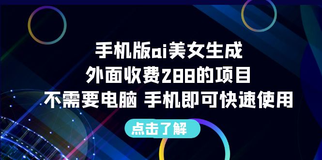 手机版ai美女生成-外面收费288的项目，不需要电脑，手机即可快速使用-我爱学习网