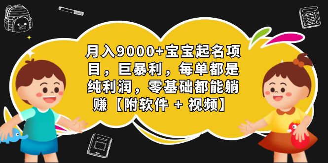 月入9000+宝宝起名项目，巨暴利 每单都是纯利润，0基础躺赚【附软件+视频】-我爱学习网