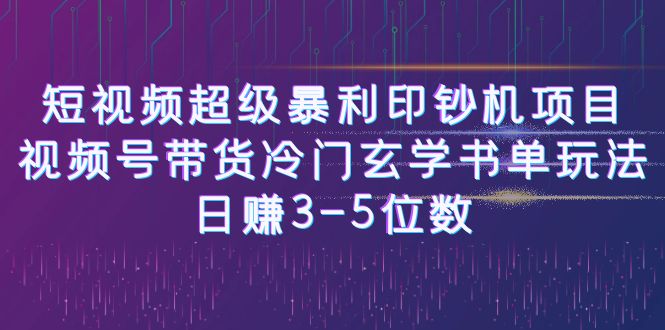 短视频超级暴利印钞机项目：视频号带货冷门玄学书单玩法，日赚3-5位数-我爱学习网