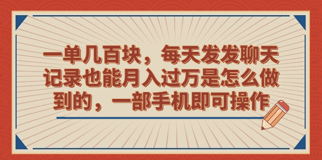 一单几百块，每天发发聊天记录也能月入过万是怎么做到的，一部手机即可操作-我爱学习网