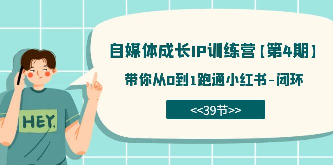 自媒体-成长IP训练营【第4期】：带你从0到1跑通小红书-闭环（39节）-我爱学习网