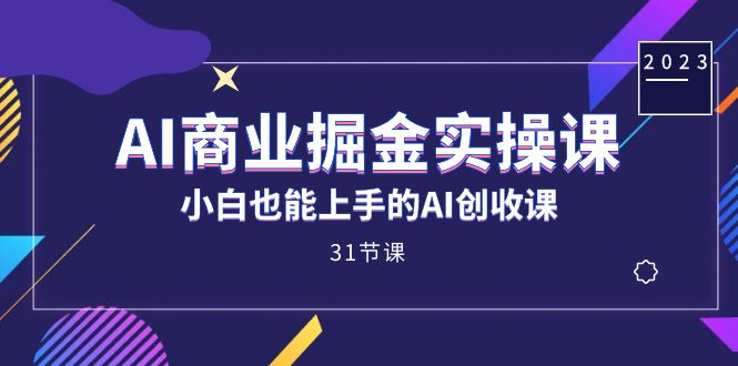 AI商业掘金实操课，小白也能上手的AI创收课（31课）-我爱学习网