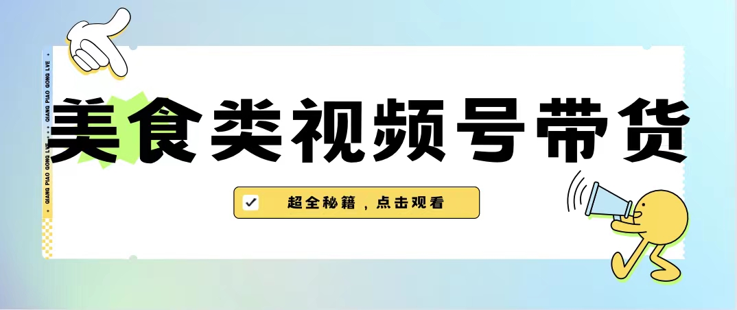 美食类视频号带货【内含去重方法】-我爱学习网