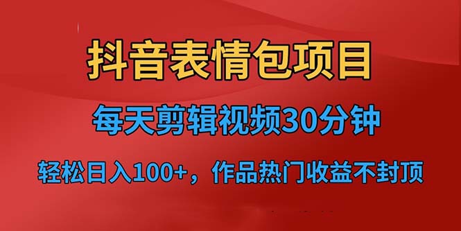 抖音表情包项目，每天剪辑表情包上传短视频平台，日入3位数+已实操跑通-我爱学习网