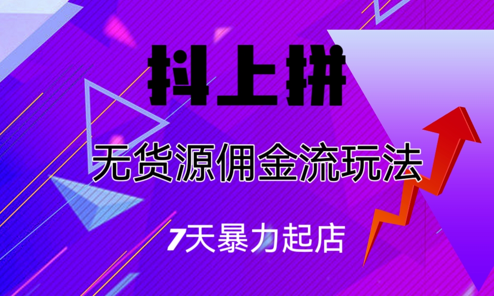 抖上拼无货源佣金流玩法，7天暴力起店，月入过万-我爱学习网