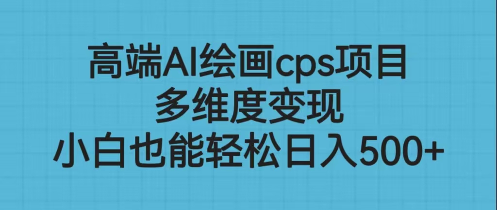 高端AI绘画cps项目，多维度变现，小白也能轻松日入500+-我爱学习网