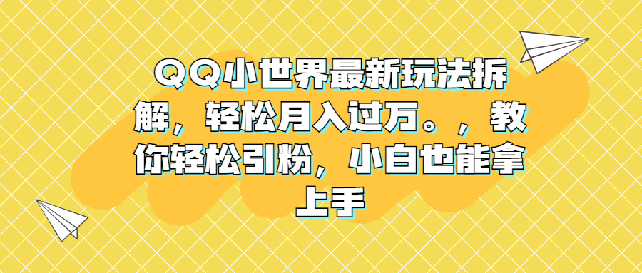 QQ小世界最新玩法拆解，轻松月入过万。教你轻松引粉，小白也能拿上手-我爱学习网