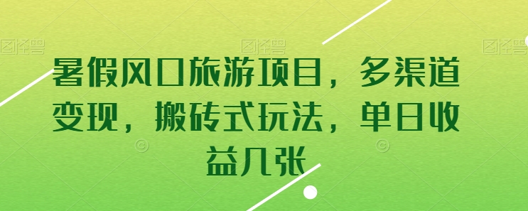 暑假风口旅游项目，多渠道变现，搬砖式玩法，单日收益几张-我爱学习网