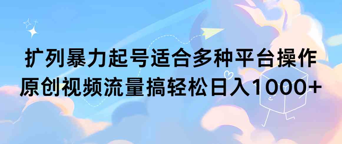 （9251期）扩列暴力起号适合多种平台操作原创视频流量搞轻松日入1000+-我爱学习网