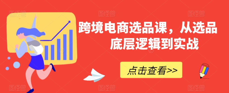 跨境电商选品课，从选品到底层逻辑到实战-我爱学习网