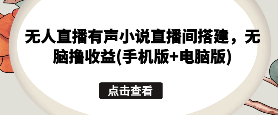 无人直播有声小说直播间搭建，无脑撸收益(手机版+电脑版)-我爱学习网