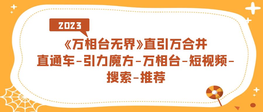 《万相台-无界》直引万合并，直通车-引力魔方-万相台-短视频-搜索-推荐-我爱学习网