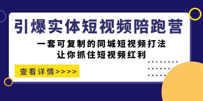 引爆实体-短视频陪跑营，一套可复制的同城短视频打法，让你抓住短视频红利-我爱学习网