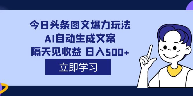 外面收费1980的今日头条图文爆力玩法,AI自动生成文案，隔天见收益 日入500+-我爱学习网