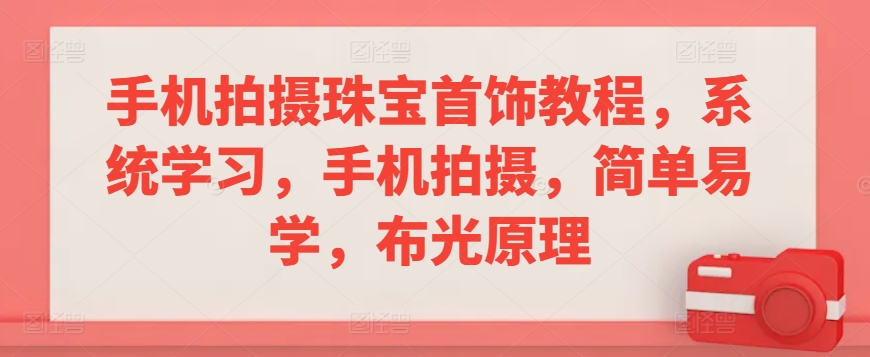 手机拍摄珠宝首饰教程，系统学习，手机拍摄，简单易学，布光原理-我爱学习网