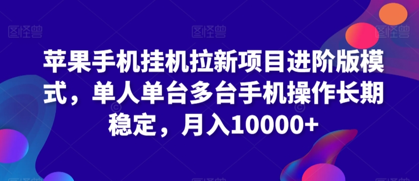 苹果手机挂机拉新项目进阶版模式，单人单台多台手机操作长期稳定，月入10000+-我爱学习网