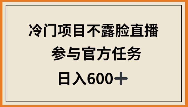 冷门项目不露脸直播，参与官方任务，日入600+-我爱学习网