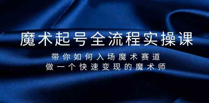 （9564期）魔术起号全流程实操课，带你如何入场魔术赛道，做一个快速变现的魔术师-我爱学习网