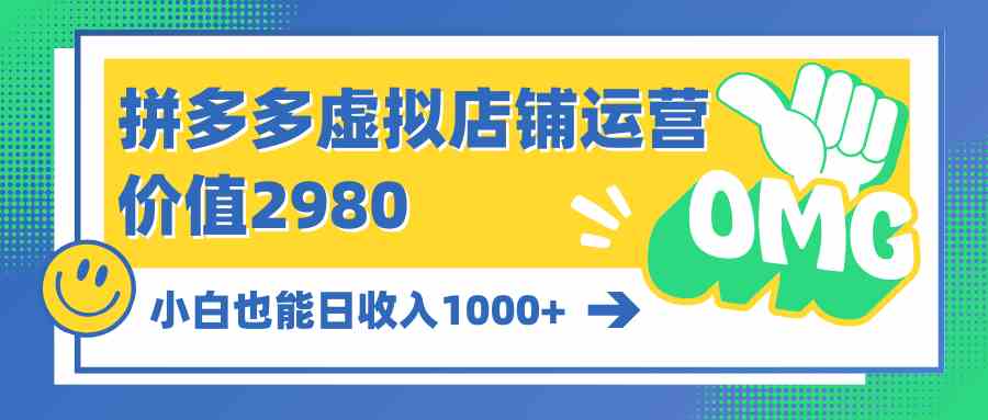 （10120期）拼多多虚拟店铺运营：小白也能日收入1000+-我爱学习网