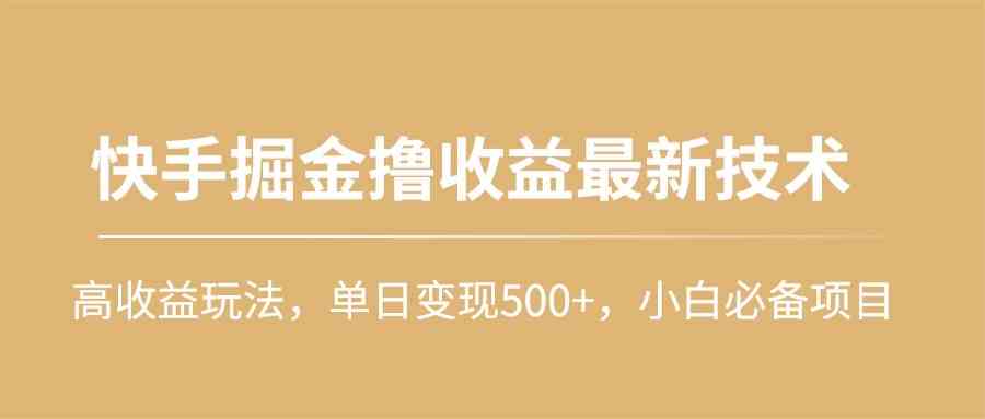 （10163期）快手掘金撸收益最新技术，高收益玩法，单日变现500+，小白必备项目-我爱学习网