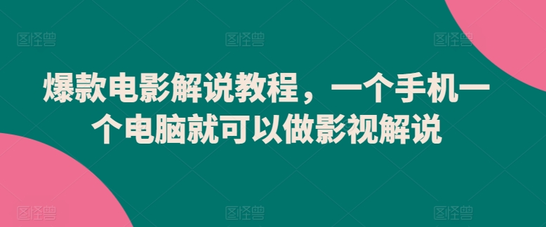 爆款电影解说教程，一个手机一个电脑就可以做影视解说-我爱学习网