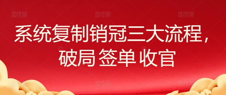 系统复制销冠三大流程，破局 签单 收官-我爱学习网