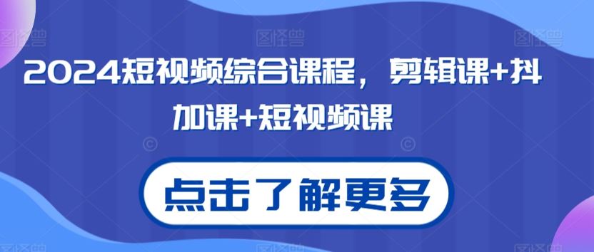 2024短视频综合课程，剪辑课+抖加课+短视频课-我爱学习网