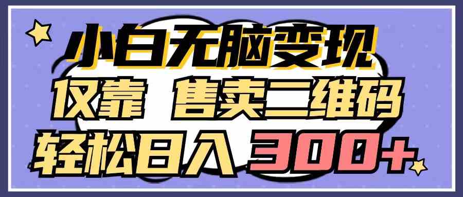 （9637期）小白无脑变现，仅靠售卖二维码，轻松日入300+-我爱学习网