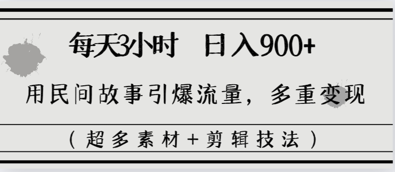 每天三小时日入900+，用民间故事引爆流量，多重变现（超多素材+剪辑技法）-我爱学习网