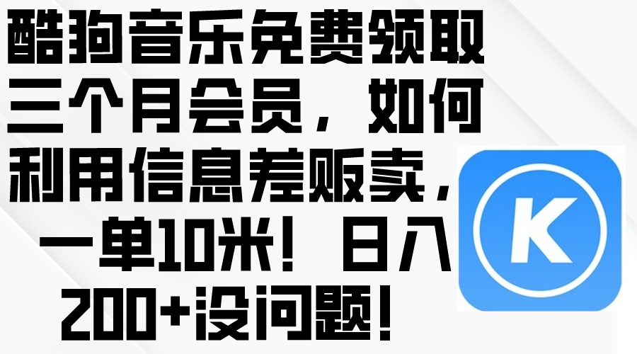 （10236期）酷狗音乐免费领取三个月会员，利用信息差贩卖，一单10米！日入200+没问题-我爱学习网