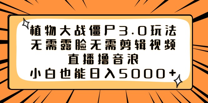 植物大战僵尸3.0玩法无需露脸无需剪辑视频，直播撸音浪，小白也能日入5000+-我爱学习网