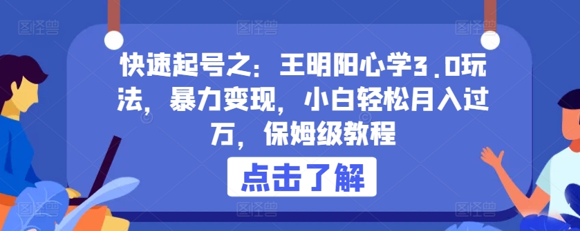 快速起号之：王明阳心学3.0玩法，暴力变现，小白轻松月入过万，保姆级教程-我爱学习网