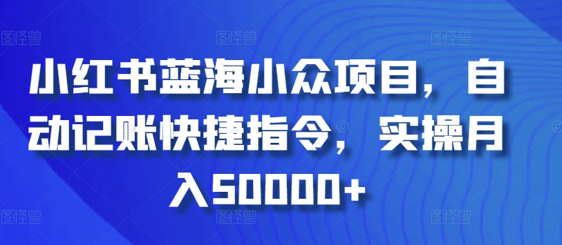 小红书蓝海小众项目，自动记账快捷指令，实操月入50000+-我爱学习网