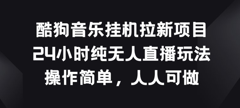 酷狗音乐挂JI拉新项目，24小时纯无人直播玩法，操作简单人人可做-我爱学习网