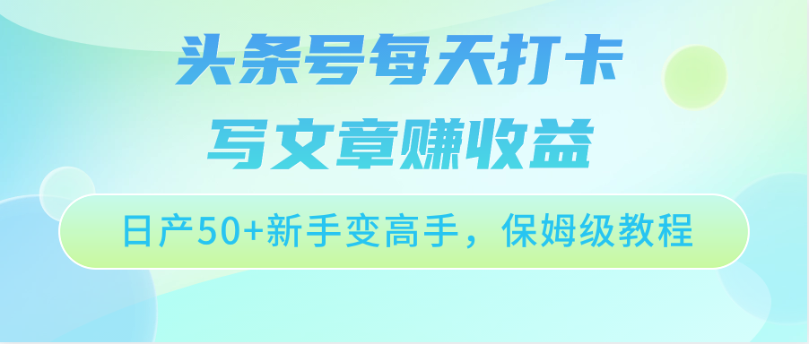 头条号每天打卡写文章赚收益，日产50+新手变高手，保姆级教程-我爱学习网