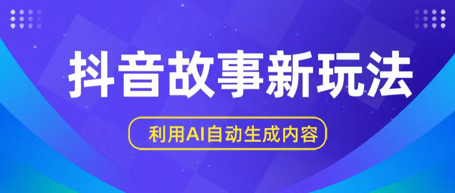 抖音故事新玩法，利用AI自动生成原创内容，新手日入一到三张【揭秘】-我爱学习网