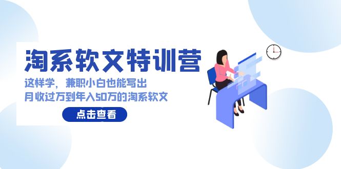 淘系软文特训营：兼职小白这样学也能写出月收过万到年入50万的淘系软文-我爱学习网