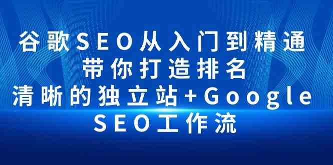 （10169期）谷歌SEO从入门到精通 带你打造排名 清晰的独立站+Google SEO工作流-灵牛资源网