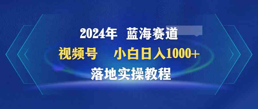 （9515期）2024年蓝海赛道 视频号  小白日入1000+ 落地实操教程-我爱学习网