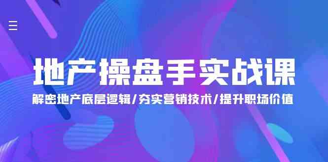 地产操盘手实战课：解密地产底层逻辑/夯实营销技术/提升职场价值（24节）-我爱学习网