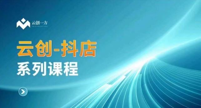 云创一方-抖店系列课，​抖店商城、商品卡、无货源等玩法-我爱学习网