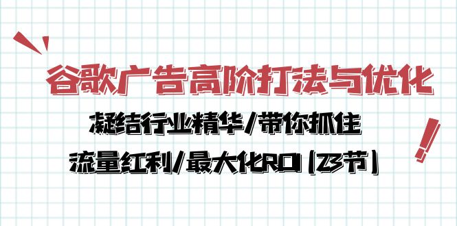 （10287期）谷歌广告高阶打法与优化，凝结行业精华/带你抓住流量红利/最大化ROI(23节)-我爱学习网